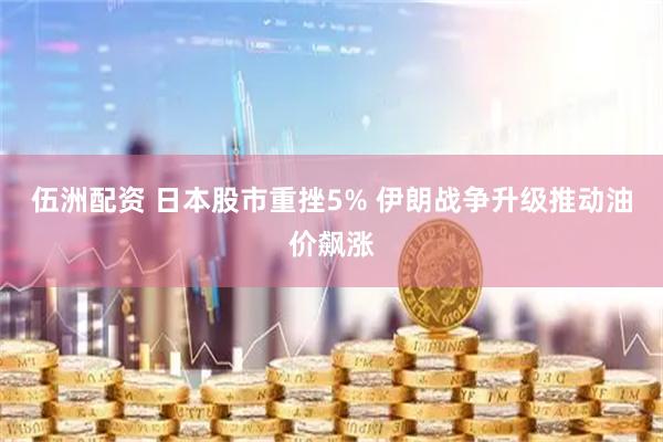 伍洲配资 日本股市重挫5% 伊朗战争升级推动油价飙涨