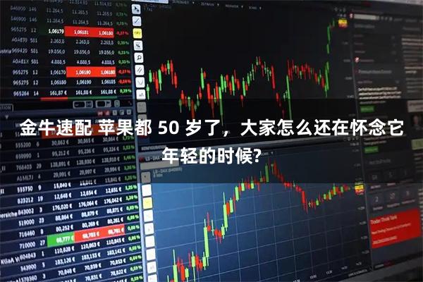 金牛速配 苹果都 50 岁了，大家怎么还在怀念它年轻的时候?