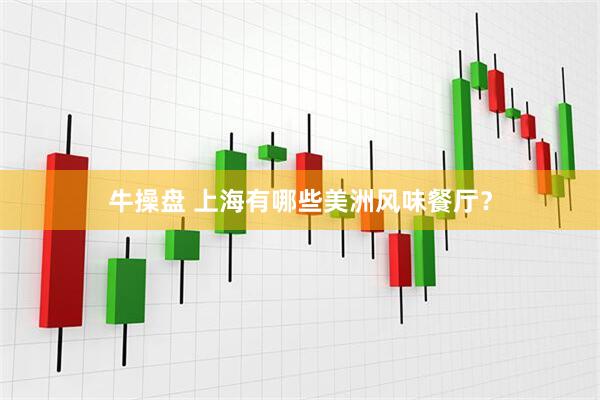 牛操盘 上海有哪些美洲风味餐厅？
