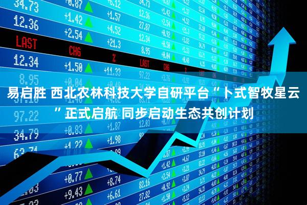 易启胜 西北农林科技大学自研平台“卜式智牧星云”正式启航 同步启动生态共创计划