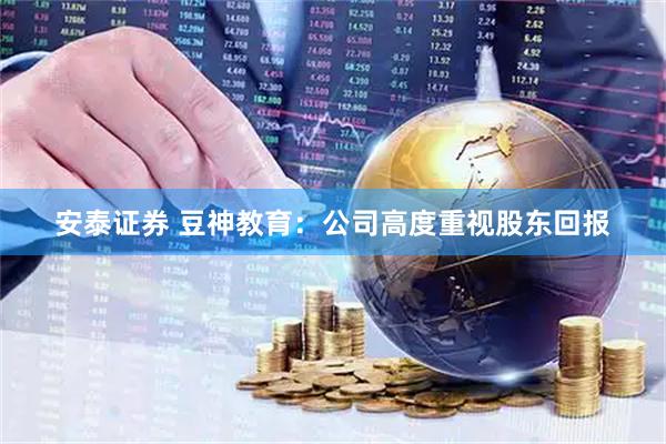 安泰证券 豆神教育：公司高度重视股东回报